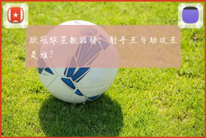 欧冠球星数据榜:射手王与助攻王是谁?