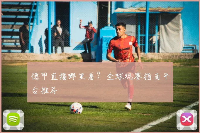 德甲直播哪里看？全球观赛指南平台推荐