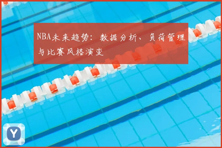 NBA未来趋势:数据分析、负荷管理与比赛风格演变
