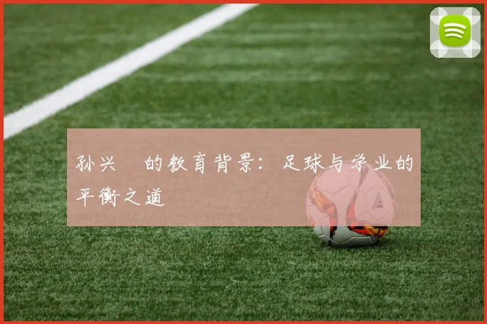 孙兴慜的教育背景：足球与学业的平衡之道
