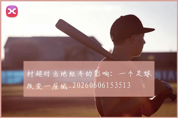 村超对当地经济的影响：一个足球改变一座城_20260606153513