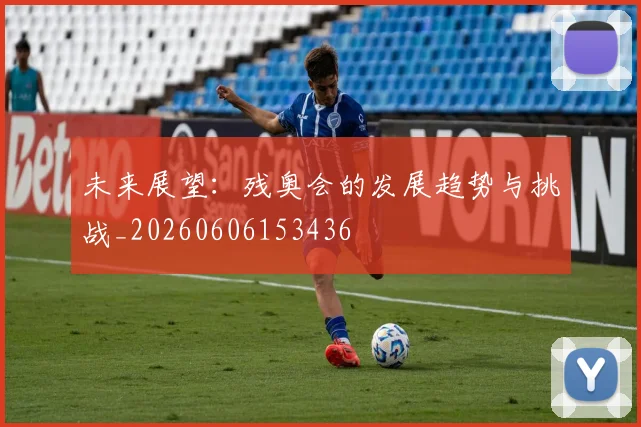 未来展望：残奥会的发展趋势与挑战_20260606153436