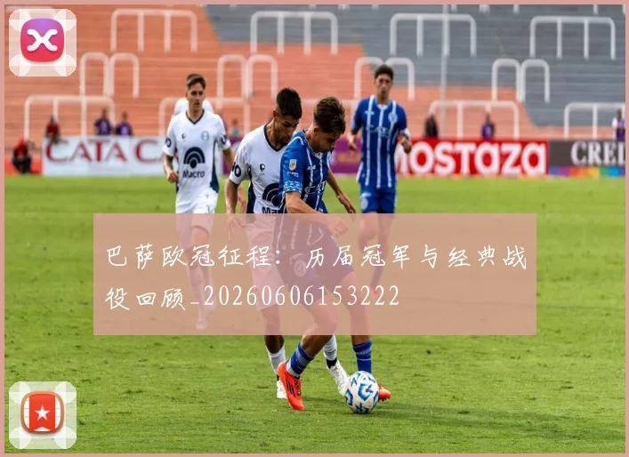 巴萨欧冠征程：历届冠军与经典战役回顾_20260606153222