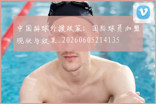 中国排球外援政策：国际球员加盟现状与效果_20260605214135