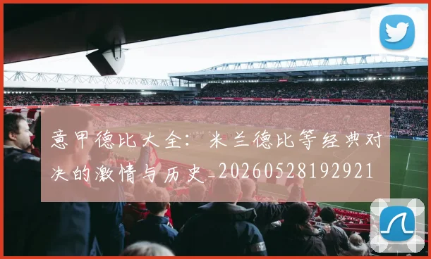意甲德比大全：米兰德比等经典对决的激情与历史_20260528192921