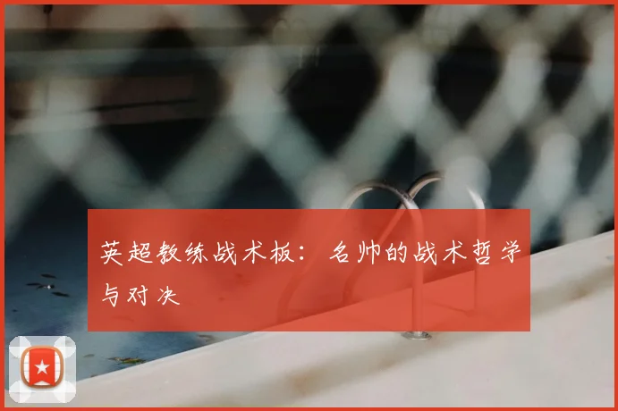 英超教练战术板：名帅的战术哲学与对决