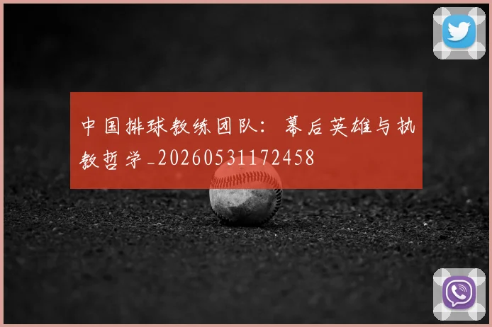 中国排球教练团队：幕后英雄与执教哲学_20260531172458