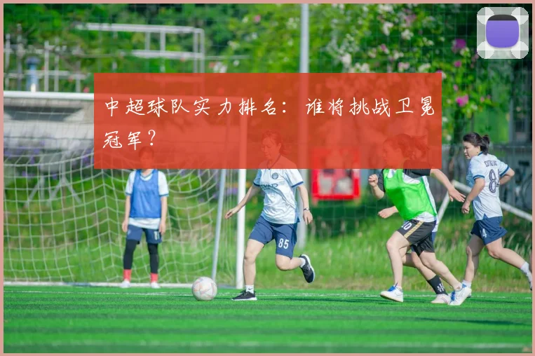 中超球队实力排名:谁将挑战卫冕冠军?