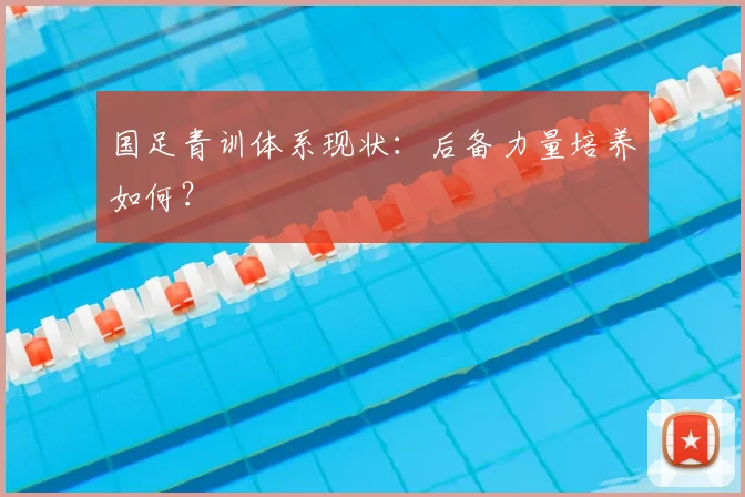 国足青训体系现状：后备力量培养如何？