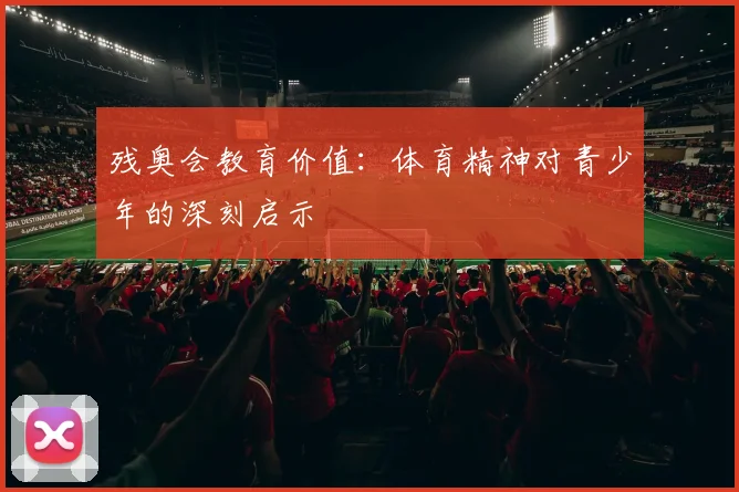 残奥会教育价值：体育精神对青少年的深刻启示