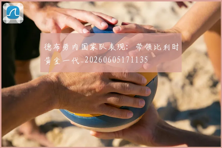 德布劳内国家队表现：带领比利时黄金一代_20260605171135