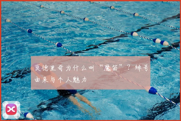 莫德里奇为什么叫“魔笛”？绰号由来与个人魅力