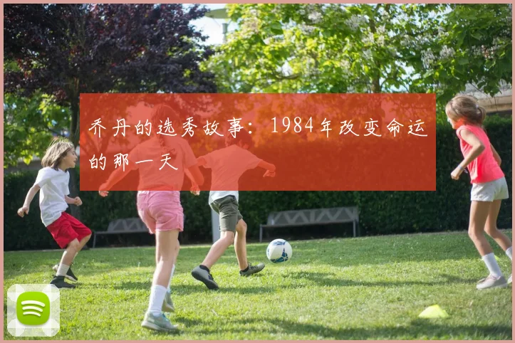 乔丹的选秀故事：1984年改变命运的那一天