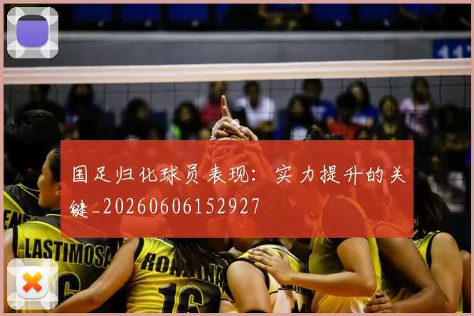 国足归化球员表现：实力提升的关键_20260606152927