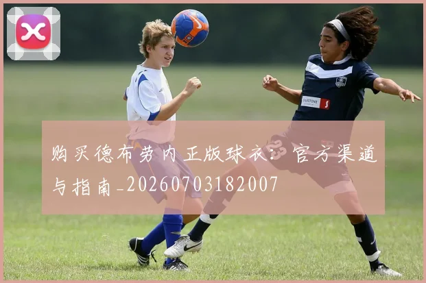 购买德布劳内正版球衣：官方渠道与指南_20260703182007