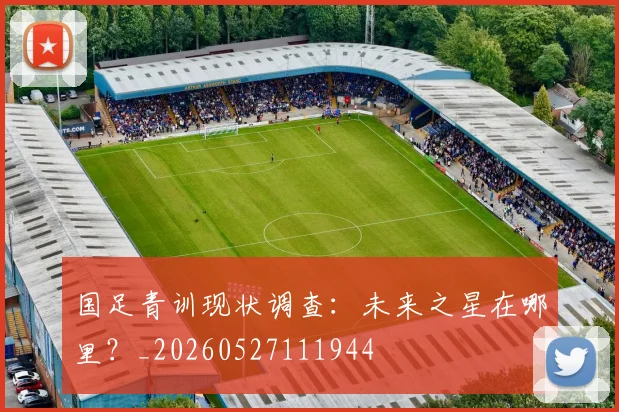 国足青训现状调查：未来之星在哪里？_20260527111944