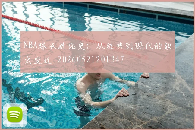 NBA球衣进化史:从经典到现代的款式变迁_20260521201347