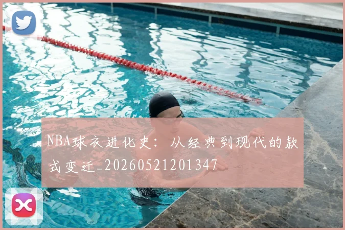 NBA球衣进化史:从经典到现代的款式变迁_20260521201347