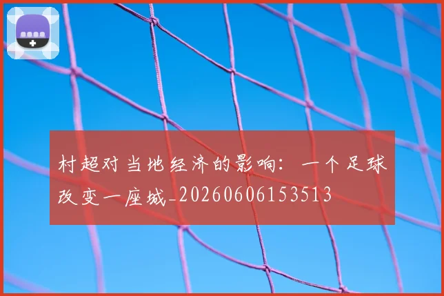 村超对当地经济的影响：一个足球改变一座城_20260606153513