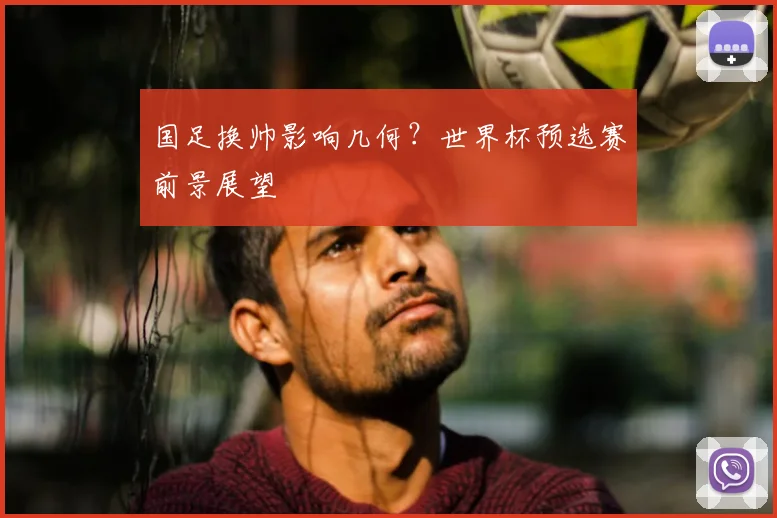 国足换帅影响几何？世界杯预选赛前景展望