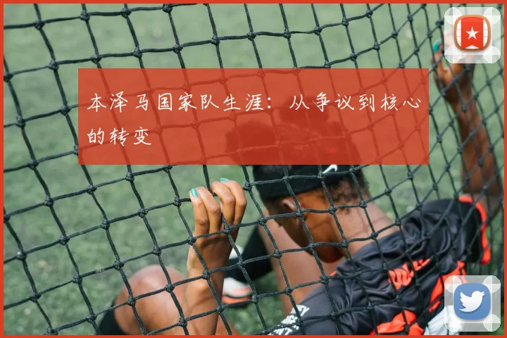 本泽马国家队生涯：从争议到核心的转变