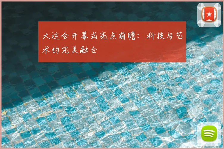 大运会开幕式亮点前瞻:科技与艺术的完美融合