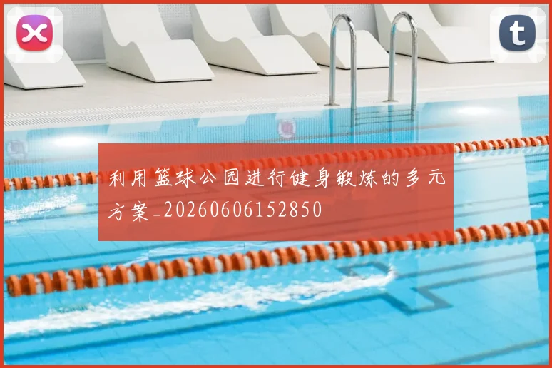 利用篮球公园进行健身锻炼的多元方案_20260606152850