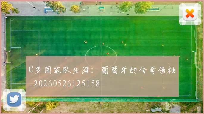 C罗国家队生涯:葡萄牙的传奇领袖_20260526125158
