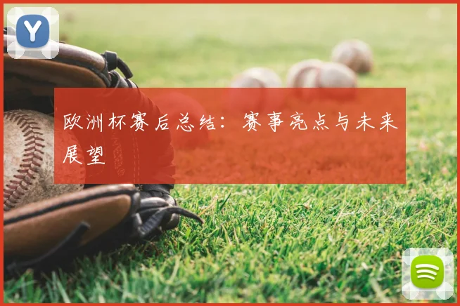 欧洲杯赛后总结：赛事亮点与未来展望