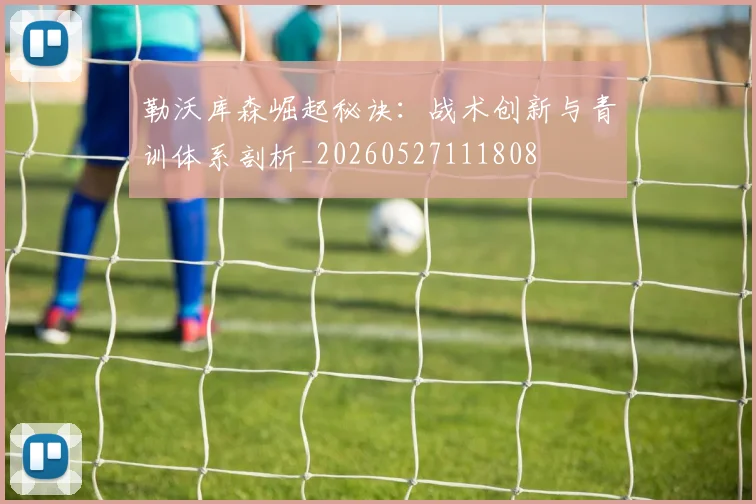 勒沃库森崛起秘诀:战术创新与青训体系剖析_20260527111808