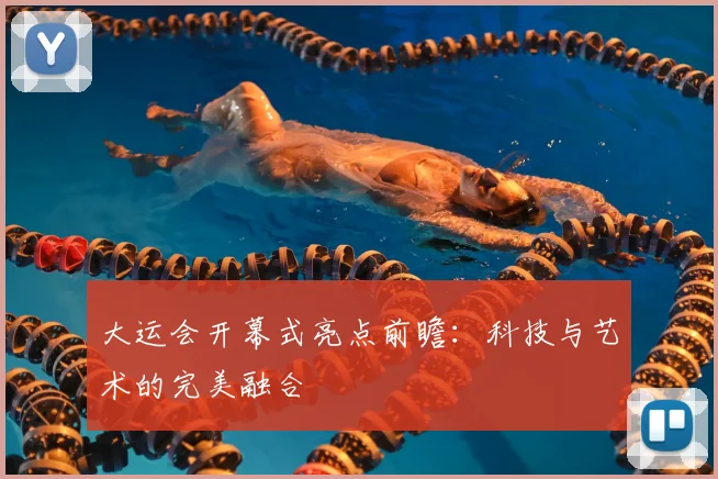 大运会开幕式亮点前瞻:科技与艺术的完美融合