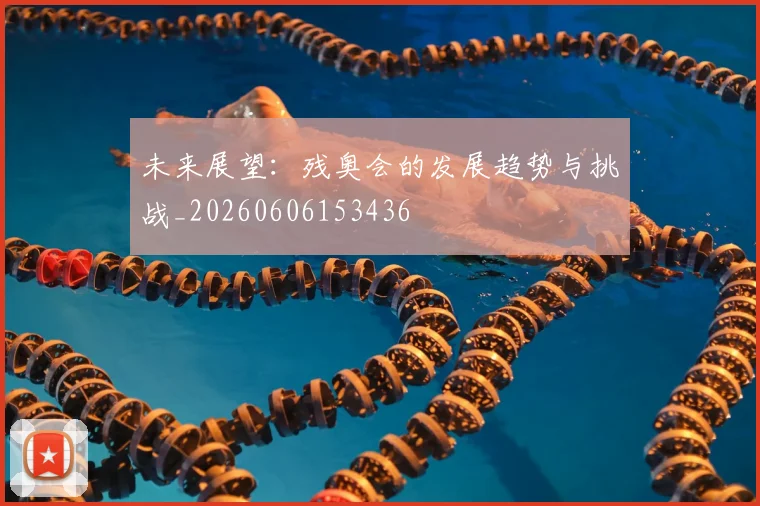 未来展望：残奥会的发展趋势与挑战_20260606153436