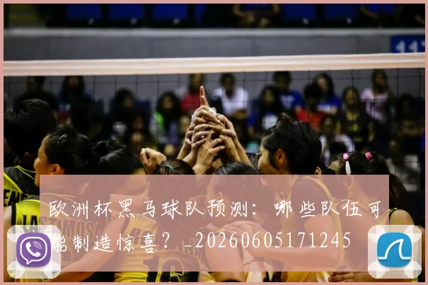 欧洲杯黑马球队预测：哪些队伍可能制造惊喜？_20260605171245